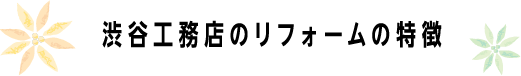 渋谷工務店のリフォームの特徴